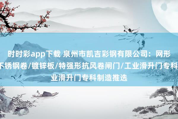 时时彩app下载 泉州市凯吉彩钢有限公司：网形卷闸门/不锈钢卷/镀锌板/特强形抗风卷闸门/工业滑升门专科制造推选