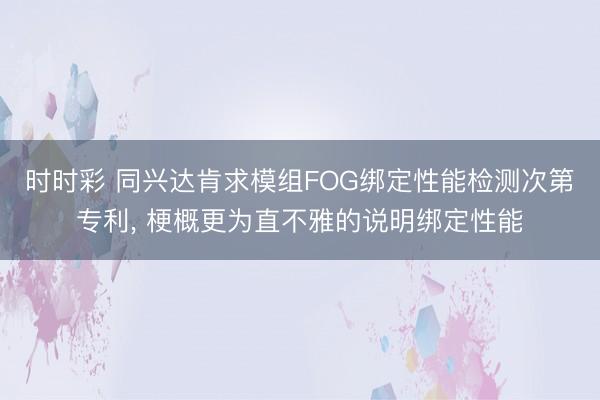 时时彩 同兴达肯求模组FOG绑定性能检测次第专利, 梗概更为直不雅的说明绑定性能
