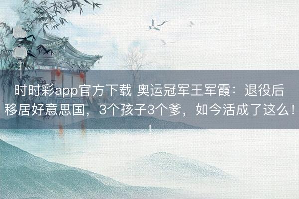 时时彩app官方下载 奥运冠军王军霞：退役后移居好意思国，3个孩子3个爹，如今活成了这么！