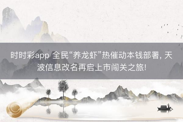 时时彩app 全民“养龙虾”热催动本钱部署, 天波信息改名再启上市闯关之旅!