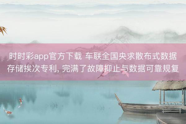 时时彩app官方下载 车联全国央求散布式数据存储挨次专利, 完满了故障抑止与数据可靠规复
