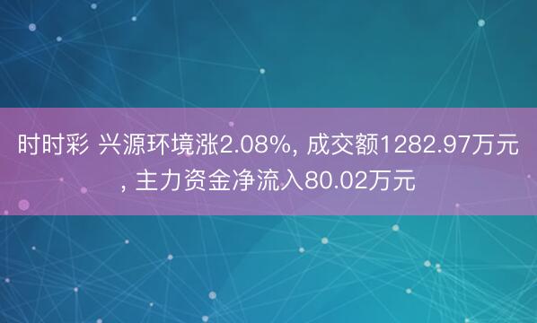 时时彩 兴源环境涨2.08%, 成交额1282.97万元, 主力资金净流入80.02万元