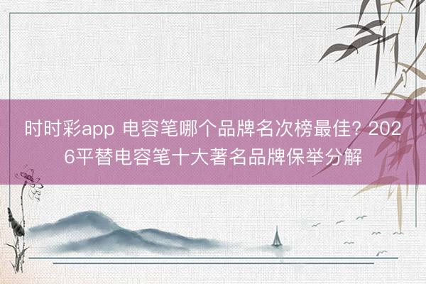 时时彩app 电容笔哪个品牌名次榜最佳? 2026平替电容笔十大著名品牌保举分解