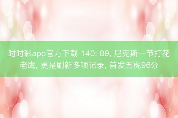 时时彩app官方下载 140: 89, 尼克斯一节打花老鹰, 更是刷新多项记录, 首发五虎96分